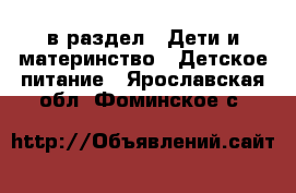  в раздел : Дети и материнство » Детское питание . Ярославская обл.,Фоминское с.